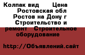 Колпак вид №3 › Цена ­ 350 - Ростовская обл., Ростов-на-Дону г. Строительство и ремонт » Строительное оборудование   